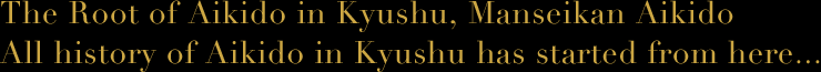 The Root of Aikido in Kyushu, Manseikan Aikido All history of Aikido in Kyushu has started from here...