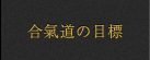 合氣道の目標